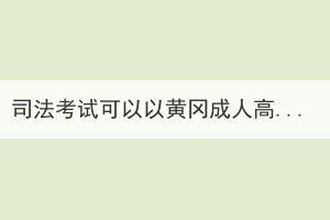 司法考試可以以黃岡成人高考的形式報名嗎？