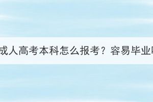 湖北成人高考本科怎么報(bào)考？容易畢業(yè)嗎？
