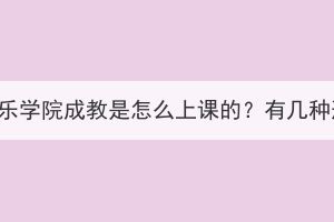 武漢音樂學院成教是怎么上課的？有幾種形式？
