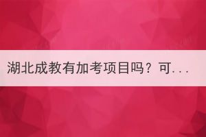 湖北成教有加考項(xiàng)目嗎？可以進(jìn)行加分嗎？