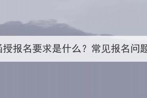 湖北成考函授報(bào)名要求是什么？常見(jiàn)報(bào)名問(wèn)題有哪些？