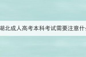 參加湖北成人高考本科考試需要注意什么？
