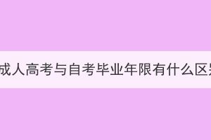 湖北成人高考與自考畢業(yè)年限有什么區(qū)別？