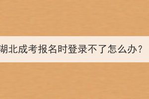 湖北成考報(bào)名時(shí)登錄不了怎么辦？