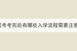 湖北成考考完后有哪些入學(xué)流程需要注意的？