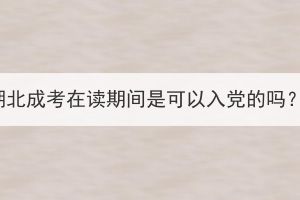 湖北成考在讀期間是可以入黨的嗎？