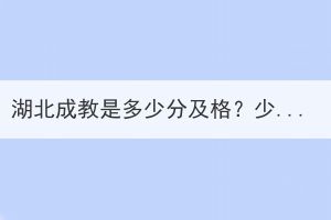 湖北成教是多少分及格？少數(shù)民族有加分嗎？