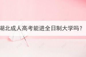 湖北成人高考能進(jìn)全日制大學(xué)嗎？