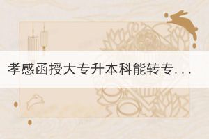 孝感函授大專升本科能轉(zhuǎn)專業(yè)嗎？