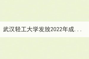 武漢輕工大學(xué)發(fā)放2022年成人高等教育錄取通知書通知