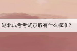 湖北成考考試錄取有什么標(biāo)準(zhǔn)？