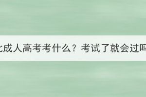 湖北成人高考考什么？考試了就會過嗎？