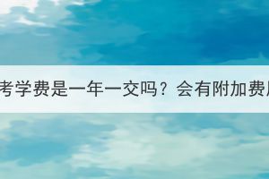 湖北成考學(xué)費是一年一交嗎？會有附加費用嗎？