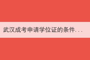 武漢成考申請(qǐng)學(xué)位證的條件是什么？